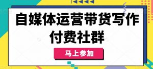 自媒体运营带货写作付费社群,带货是自媒体人必须掌握的能力-聚富社