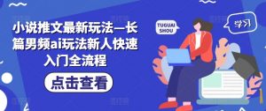 小说推文最新玩法—长篇男频ai玩法新人快速入门全流程-聚富社