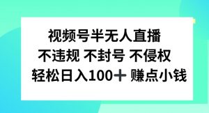 视频号半无人直播,不违规不封号,轻松日入100+【揭秘】-聚富社