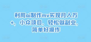 利用ai制作mv实现月入万+,小众项目,轻松做副业,简单好操作【揭秘】-聚富社