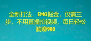 全新打法,EMO掘金,仅需三步,不用直播拍视频,每日轻松躺赚980【揭秘】-聚富社