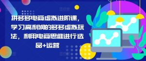 拼多多电商虚拟进阶课,学习高利润的多多虚拟玩法,利用电商思维进行选品+运营(更新)-聚富社