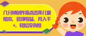 几分钟创作高点击率儿童绘本,多项收益,月入千+,轻松没负担【揭秘】-聚富社