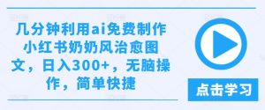几分钟利用ai免费制作小红书奶奶风治愈图文,日入300+,无脑操作,简单快捷【揭秘】-聚富社