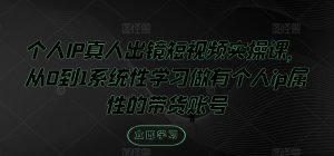 个人IP真人出镜短视频实操课,从0到1系统性学习做有个人ip属性的带货账号-聚富社