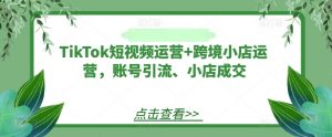 TikTok短视频运营+跨境小店运营,账号引流、小店成交-聚富社