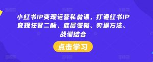 小红书IP变现运营私教课,打通红书IP变现任督二脉,底层逻辑、实操方法、战训结合-聚富社