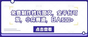 免费制作姓氏图文,全平台可发,小众赛道,日入300+【揭秘】-聚富社