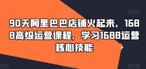 90天阿里巴巴店铺火起来,1688高级运营课程,学习1688运营核心技能-聚富社