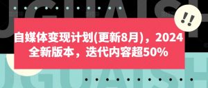 自媒体变现计划(更新8月),2024全新版本,迭代内容超50%-聚富社