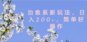 治愈系新玩法,日入200+,简单好操作【揭秘】-聚富社