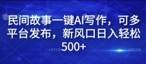 民间故事一键AI写作,可多平台发布,新风口日入轻松500+【揭秘】-聚富社