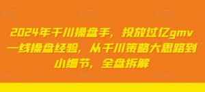 2024年千川操盘手,投放过亿gmv一线操盘经验,从千川策略大思路到小细节,全盘拆解-聚富社
