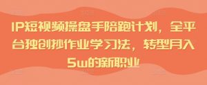 IP短视频操盘手陪跑计划,全平台独创抄作业学习法,转型月入5w的新职业-聚富社