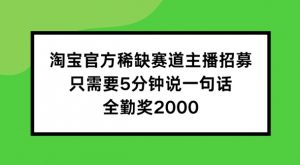 淘宝官方稀缺赛道主播招募 ,只需要5分钟说一句话, 全勤奖2000【揭秘】-聚富社