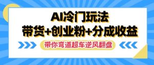 AI冷门玩法,带货+创业粉+分成收益,带你弯道超车,实现逆风翻盘【揭秘】-聚富社