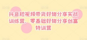 抖音短视频带货好物分享实战训练营,零基础好物分享创富特训营-聚富社