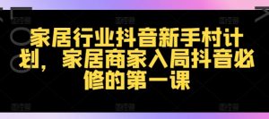 家居行业抖音新手村计划,家居商家入局抖音必修的第一课-聚富社