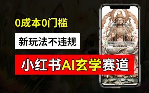 小红书玄学赛道AI新玩法,不违规不封号,0成本0投入,AI批量生成,已有账号变现2w+【揭秘】-聚富社