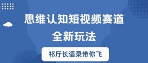 思维认知短视频赛道新玩法,胜天半子祁厅长语录带你飞【揭秘】-聚富社