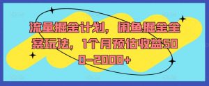 流量掘金计划,闲鱼掘金全案玩法,1个月预估收益500-2000+-聚富社