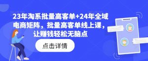 23年淘系批量高客单+24年全域电商矩阵,批量高客单线上课,让赚钱轻松无脑点-聚富社