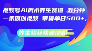 视频号AI武术养生赛道,五分钟一条原创视频,带货单日几张,养生粉丝快速涨粉【揭秘】-聚富社