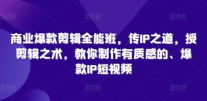 商业爆款剪辑全能班,传IP之道,授剪辑之术,教你制作有质感的、爆款IP短视频-聚富社