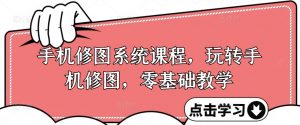 手机修图系统课程,玩转手机修图,零基础教学-聚富社