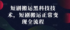 短剧搬运黑科技技术,短剧搬运正常变现全流程-聚富社