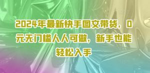 2024年最新快手图文带货,0元无门槛人人可做,新手也能轻松入手-聚富社