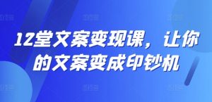 12堂文案变现课,让你的文案变成印钞机-聚富社