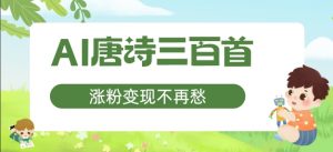 AI唐诗三百首,涨粉变现不再愁,非常适合宝妈的副业【揭秘】-聚富社