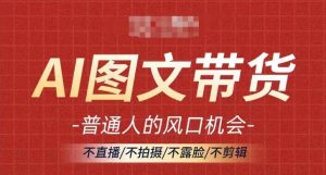 AI图文带货流量新趋势,普通人的风口机会,不直播/不拍摄/不露脸/不剪辑,轻松实现月入过万-聚富社