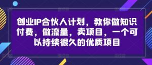 创业IP合伙人计划,教你做知识付费,做流量,卖项目,一个可以持续很久的优质项目-聚富社