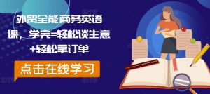 外贸全能商务英语课,学完=轻松谈生意+轻松拿订单-聚富社