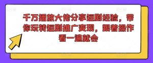 千万播放大佬分享短剧经验,带你玩转短剧推广变现,跟着操作看一遍就会-聚富社