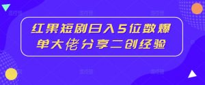 红果短剧日入5位数爆单大佬分享二创经验-聚富社