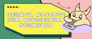 线索流量大课,解决线索账号定位问题,新号起号没流量问题,线索流量导进私域-聚富社