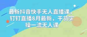 最新抖音快手无人直播课,钉钉直播8月最新,干货实操一流无人课-聚富社