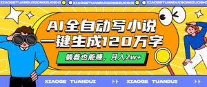 AI全自动写小说,一键生成120万字,躺着也能赚,月入2w+【揭秘】-聚富社