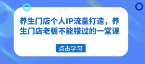 养生门店个人IP流量打造,养生门店老板不能错过的一堂课-聚富社
