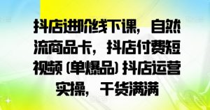 抖店进阶线下课,自然流商品卡,抖店付费短视频(单爆品)抖店运营实操,干货满满-聚富社