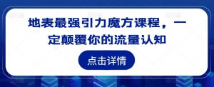 地表最强引力魔方课程,一定颠覆你的流量认知-聚富社