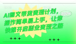 AI图文带货变现计划,操作简单易上手,让你快速开启副业变现之路-聚富社