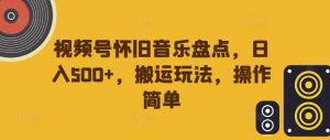 视频号怀旧音乐盘点,日入500+,搬运玩法,操作简单【揭秘】-聚富社