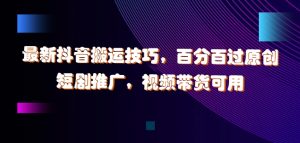 最新抖音搬运技巧,百分百过原创,短剧推广,视频带货可用【揭秘】-聚富社