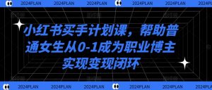 小红书买手计划课,帮助普通女生从0-1成为职业博主实现变现闭环-聚富社