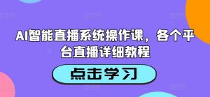 AI智能直播系统操作课,各个平台直播详细教程-聚富社