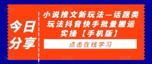 小说推文新玩法—话题类玩法抖音快手批量搬运实操【手机版】-聚富社